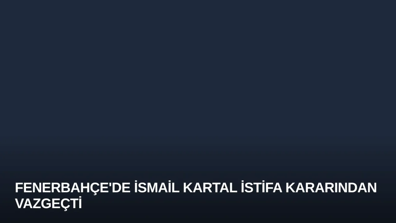 Fenerbahçe'de İsmail Kartal İstifa Kararından Vazgeçti