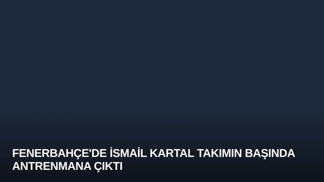 Fenerbahçe'de İsmail Kartal Takımın Başında Antrenmana Çıktı