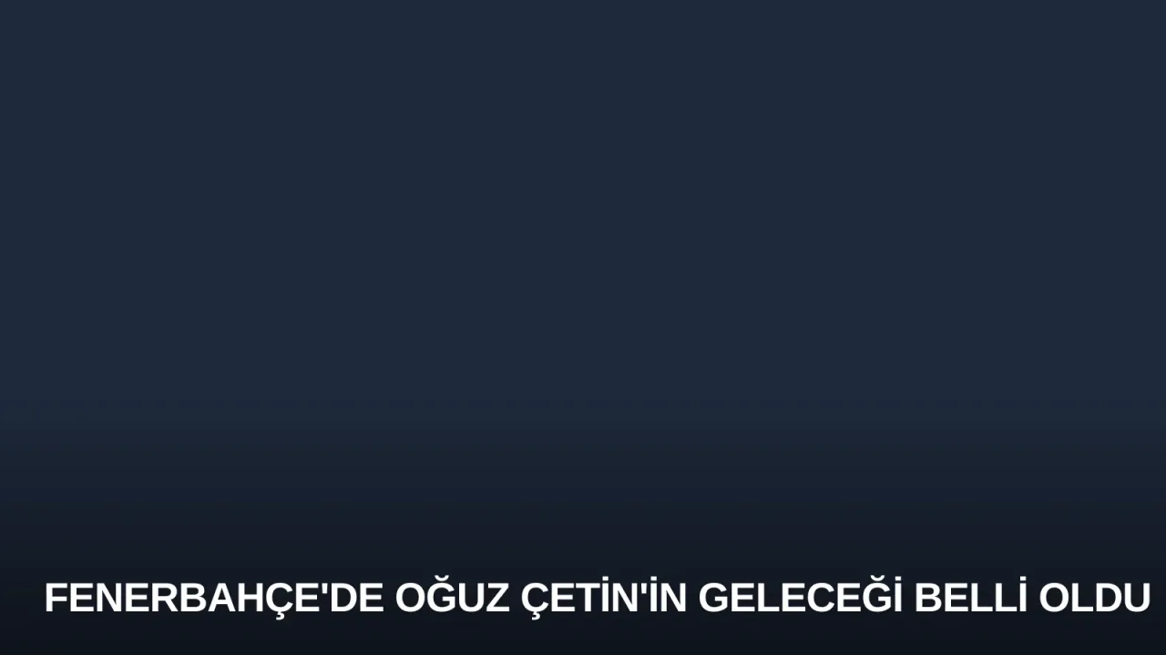 Fenerbahçe'de Oğuz Çetin'in Geleceği Belli Oldu