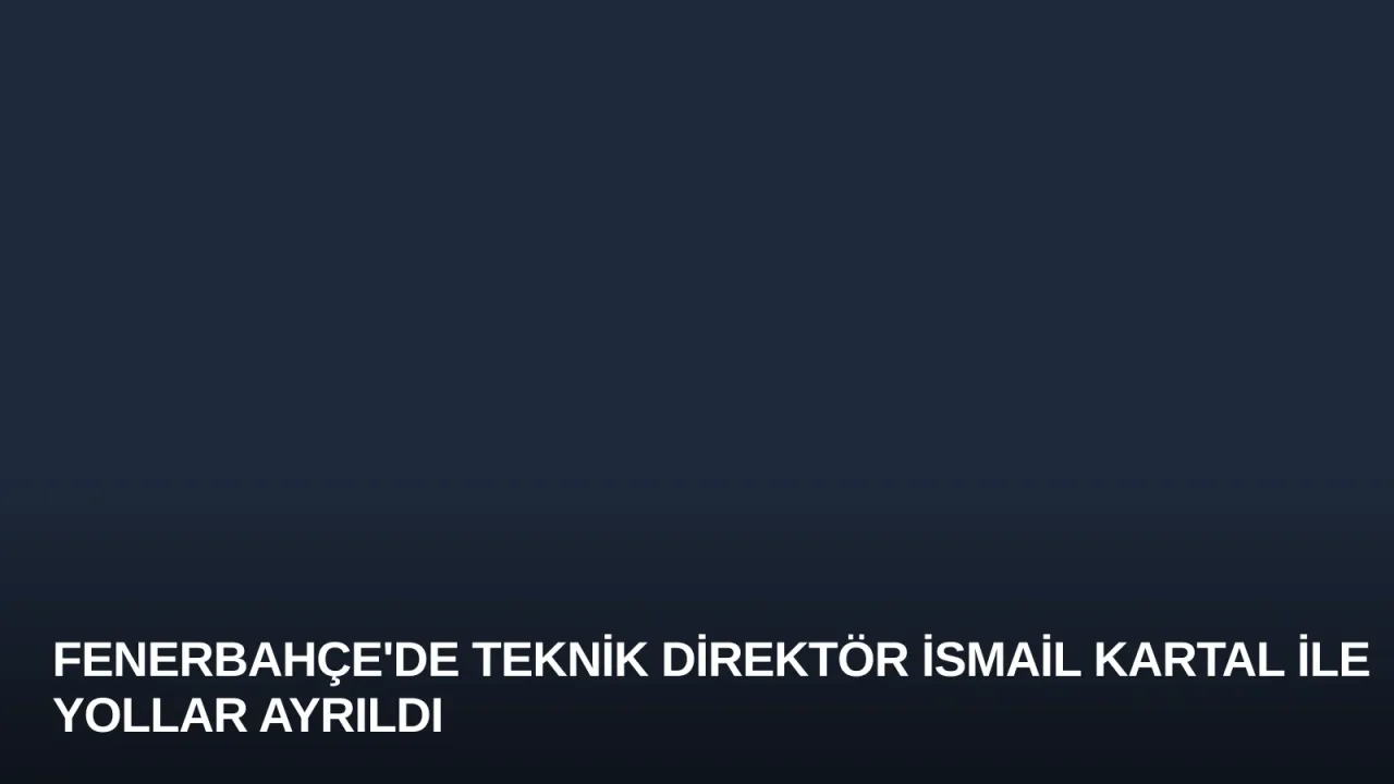 Fenerbahçe'de Teknik Direktör İsmail Kartal ile Yollar Ayrıldı