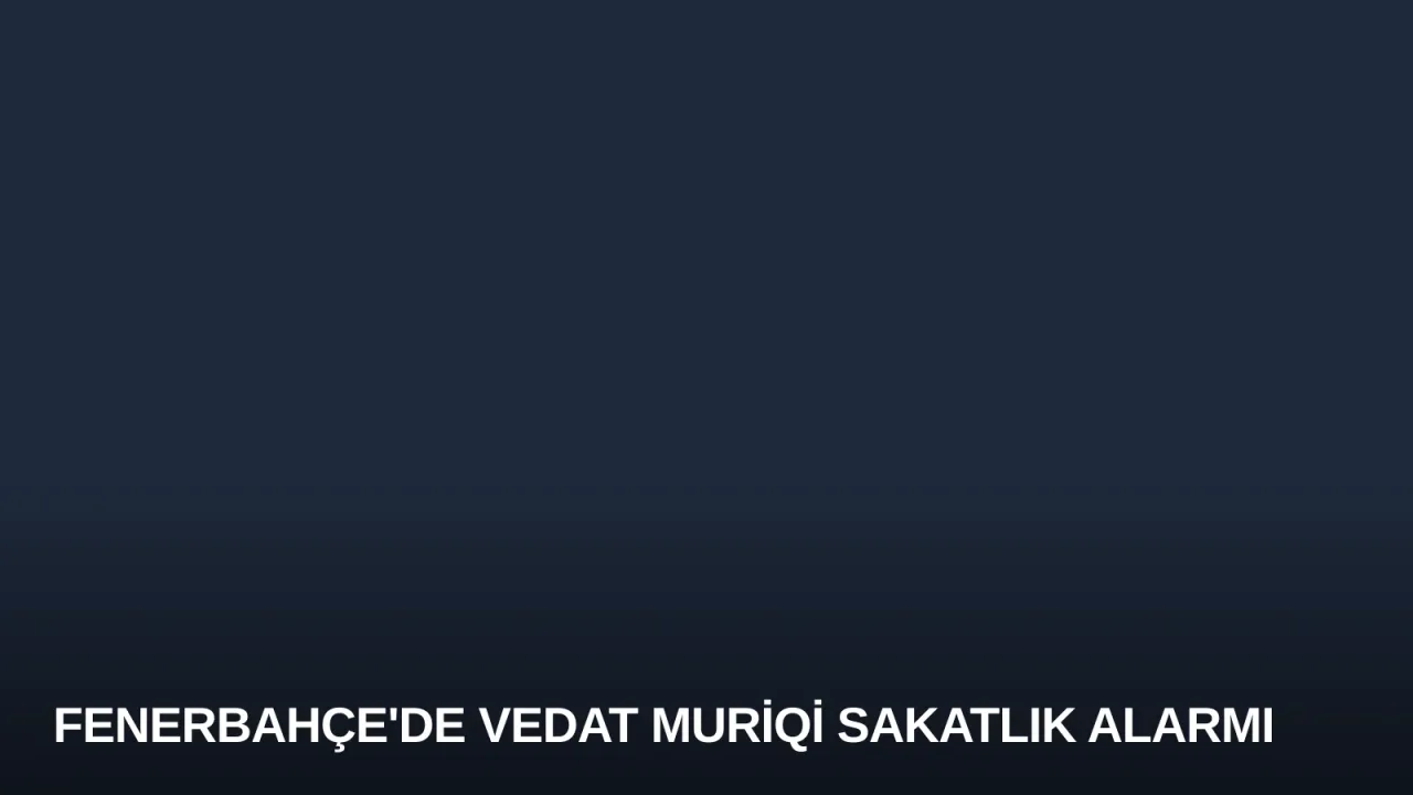 Fenerbahçe'de Vedat Muriqi Sakatlık Alarmı