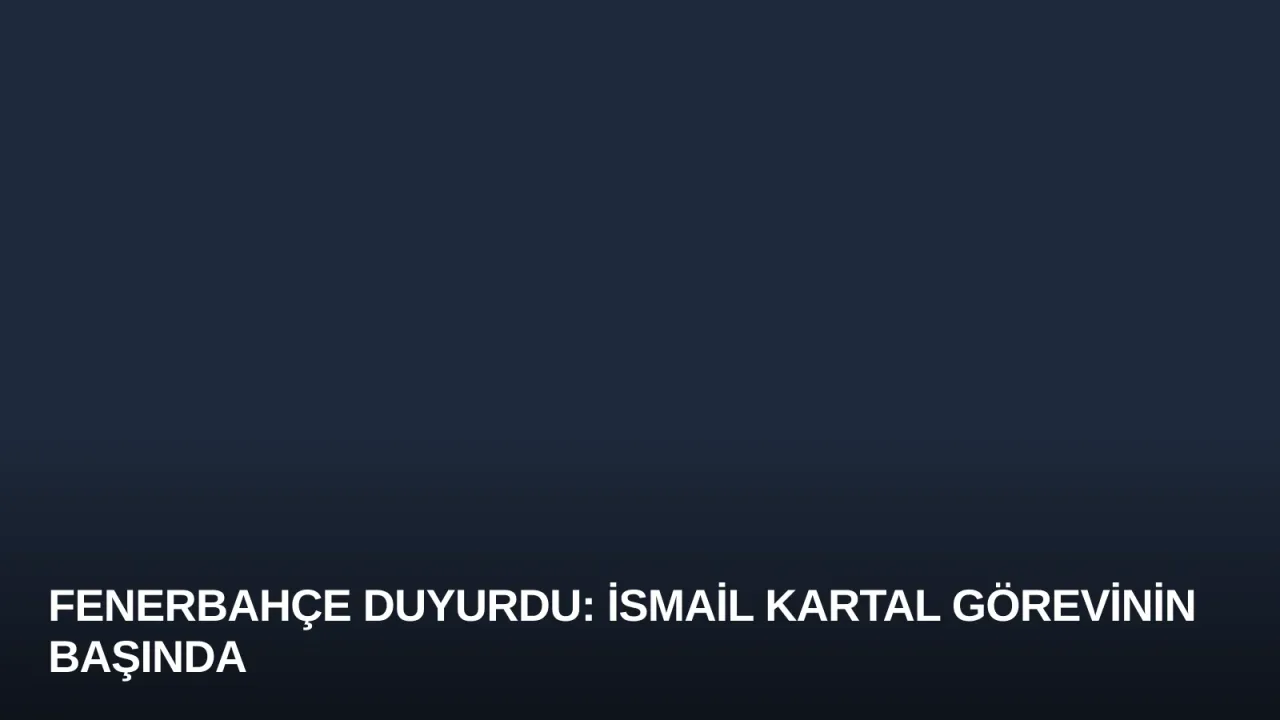 Fenerbahçe Duyurdu: İsmail Kartal Görevinin Başında