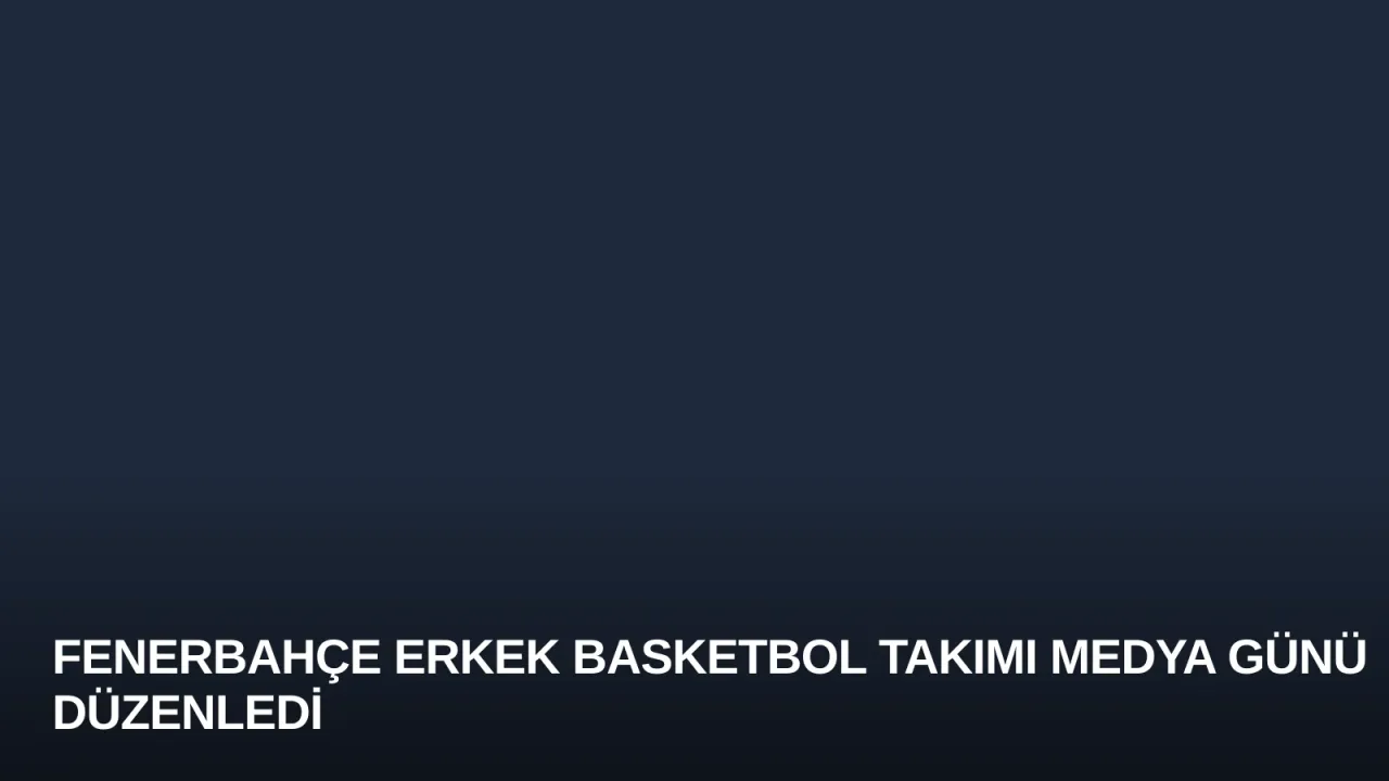 Fenerbahçe Erkek Basketbol Takımı Medya Günü Düzenledi