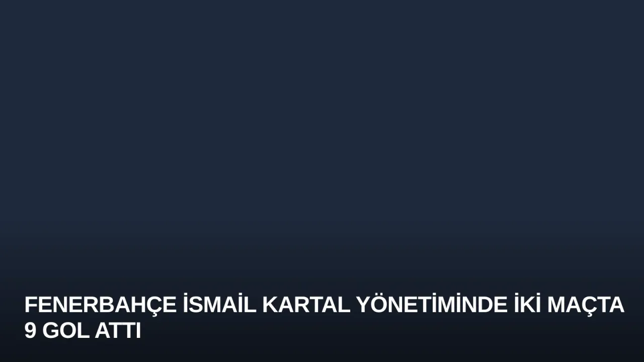 Fenerbahçe İsmail Kartal Yönetiminde İki Maçta 9 Gol Attı