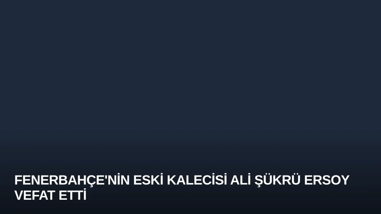Fenerbahçe'nin Eski Kalecisi Ali Şükrü Ersoy Vefat Etti