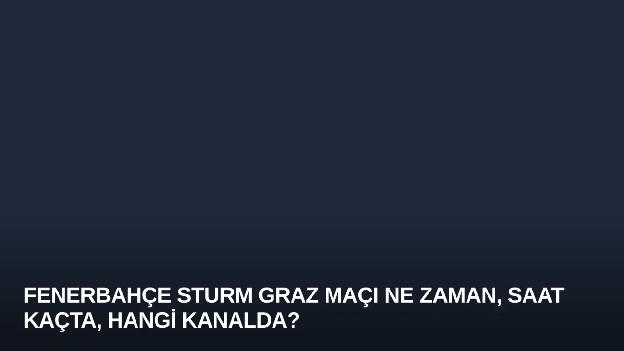Fenerbahçe Sturm Graz Maçı Ne Zaman, Saat Kaçta, Hangi Kanalda?