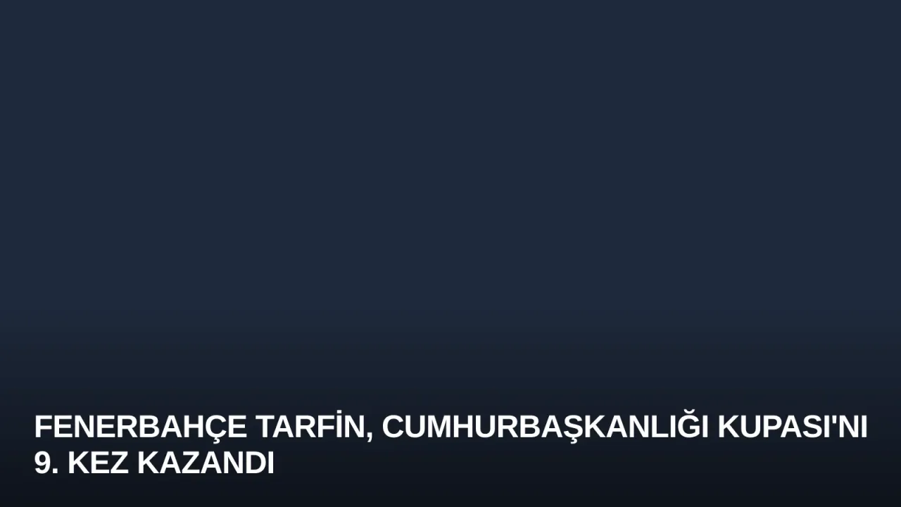 Fenerbahçe Tarfin, Cumhurbaşkanlığı Kupası'nı 9. Kez Kazandı