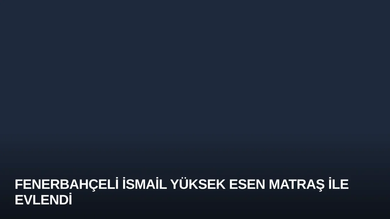 Fenerbahçeli İsmail Yüksek Esen Matraş ile Evlendi