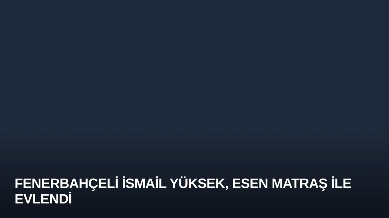 Fenerbahçeli İsmail Yüksek, Esen Matraş ile Evlendi