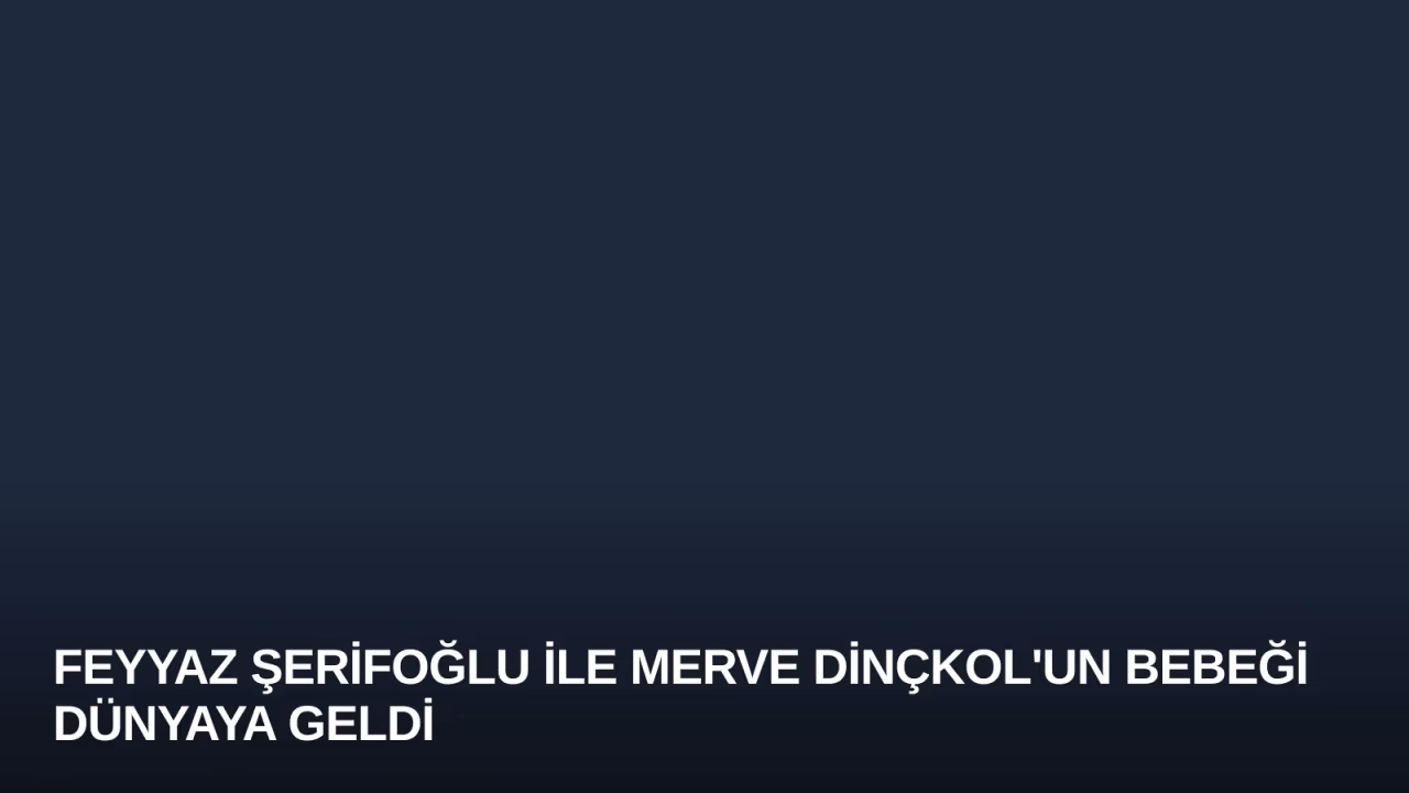 Feyyaz Şerifoğlu ile Merve Dinçkol'un Bebeği Dünyaya Geldi