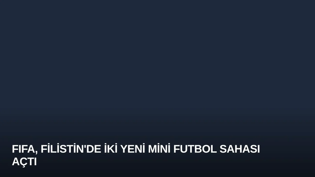 FIFA, Filistin'de İki Yeni Mini Futbol Sahası Açtı