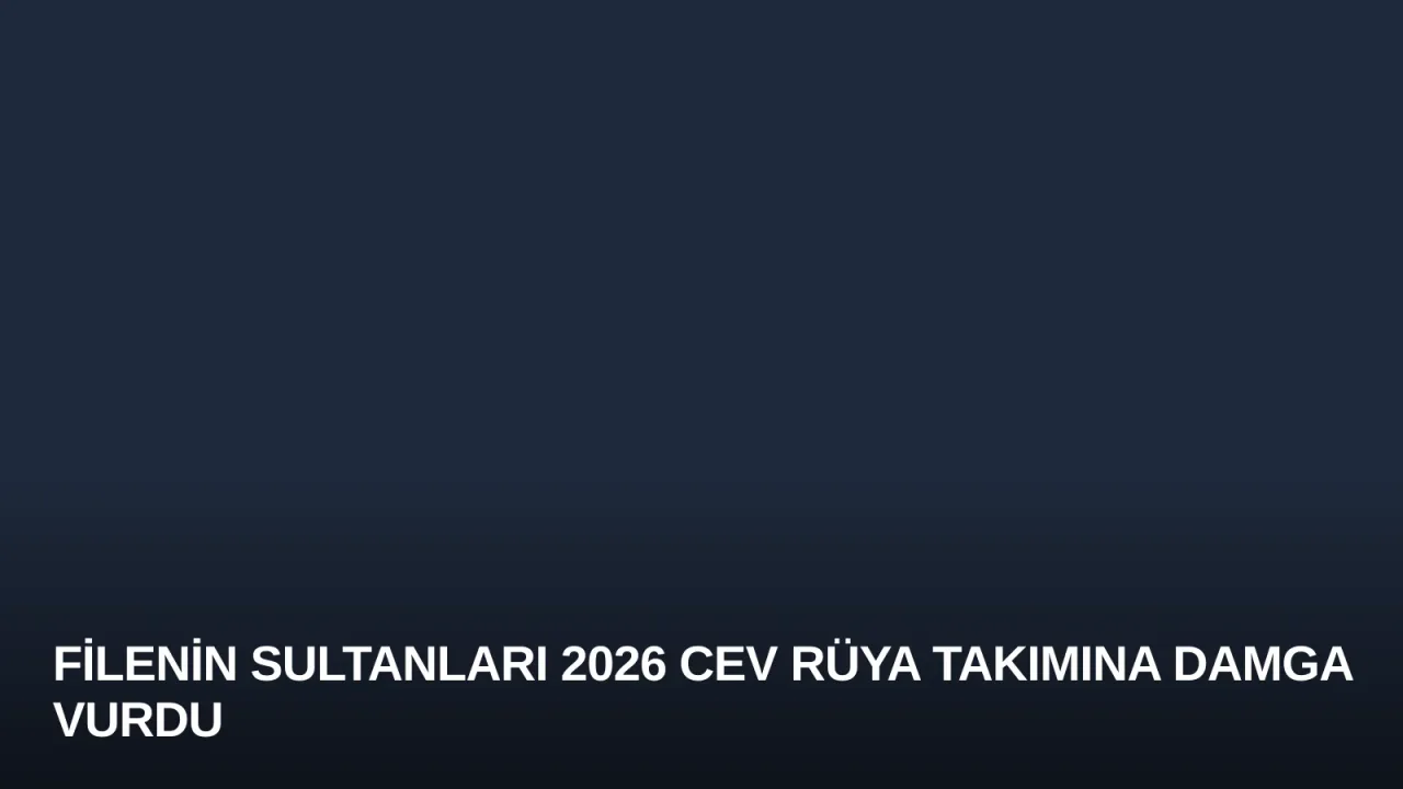 Filenin Sultanları 2026 CEV Rüya Takımına Damga Vurdu