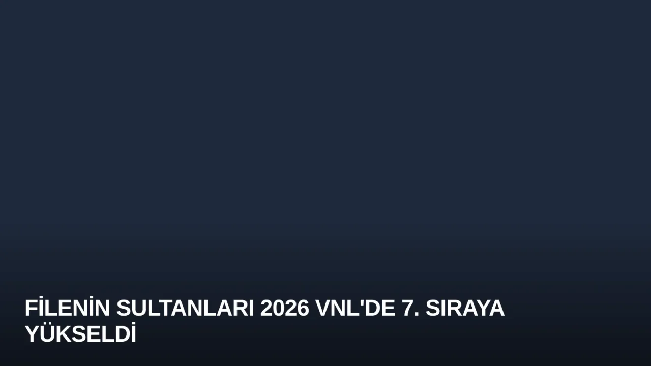 Filenin Sultanları 2026 VNL'de 7. Sıraya Yükseldi