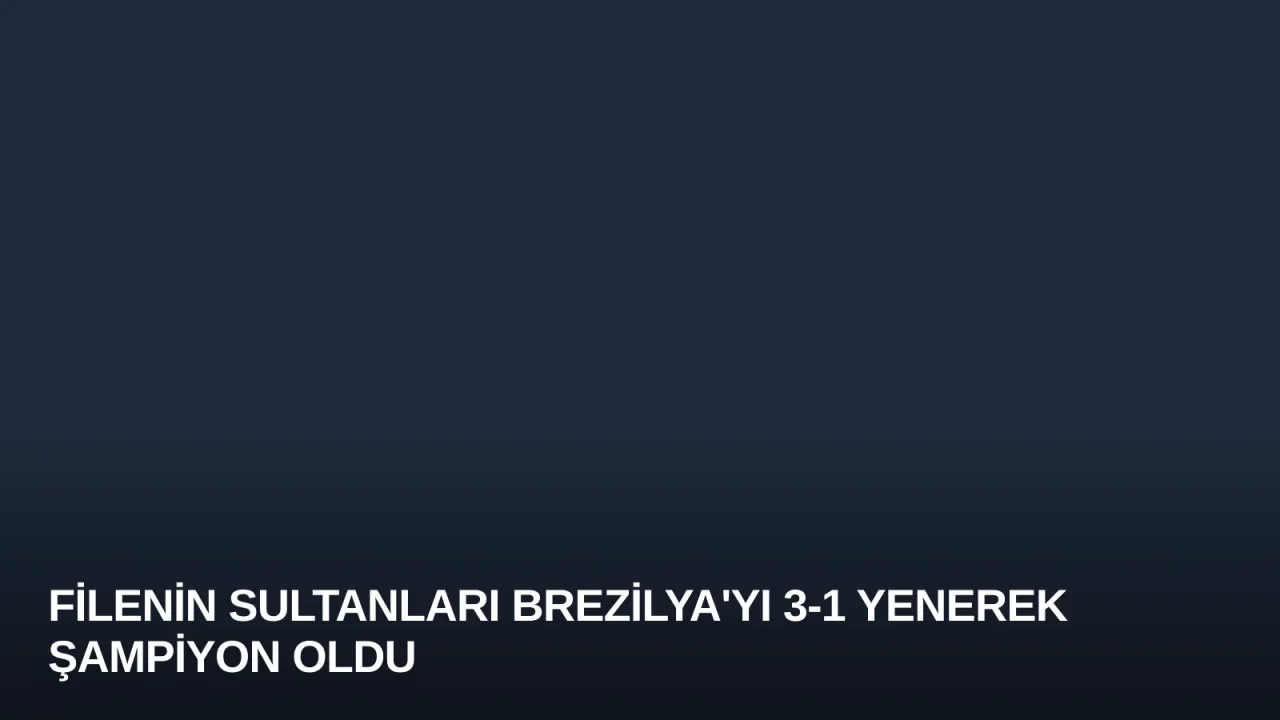 Filenin Sultanları Brezilya'yı 3-1 Yenerek Şampiyon Oldu