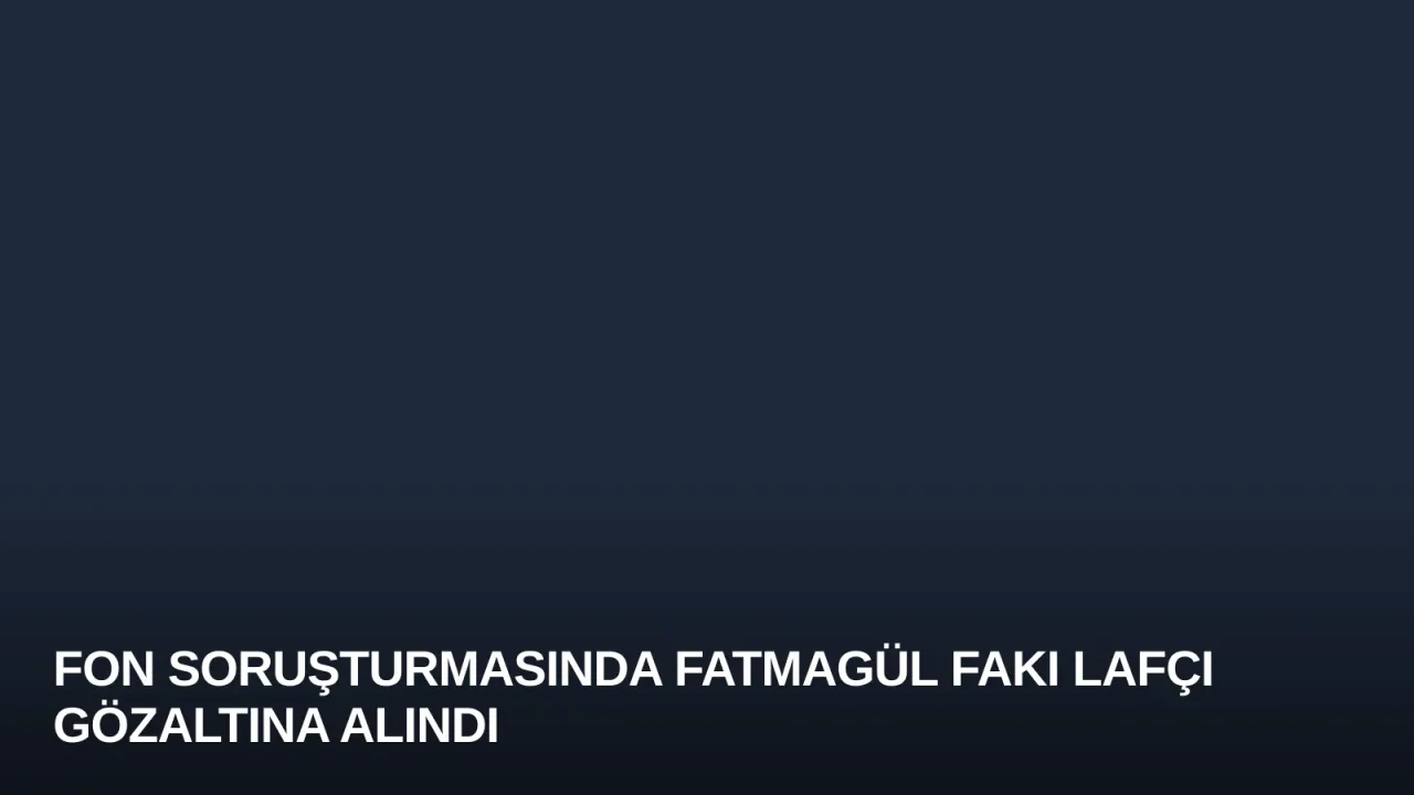 Fon Soruşturmasında Fatmagül Fakı Lafçı Gözaltına Alındı