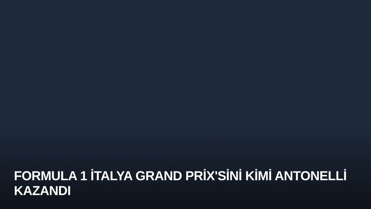 Formula 1 İtalya Grand Prix'sini Kimi Antonelli Kazandı