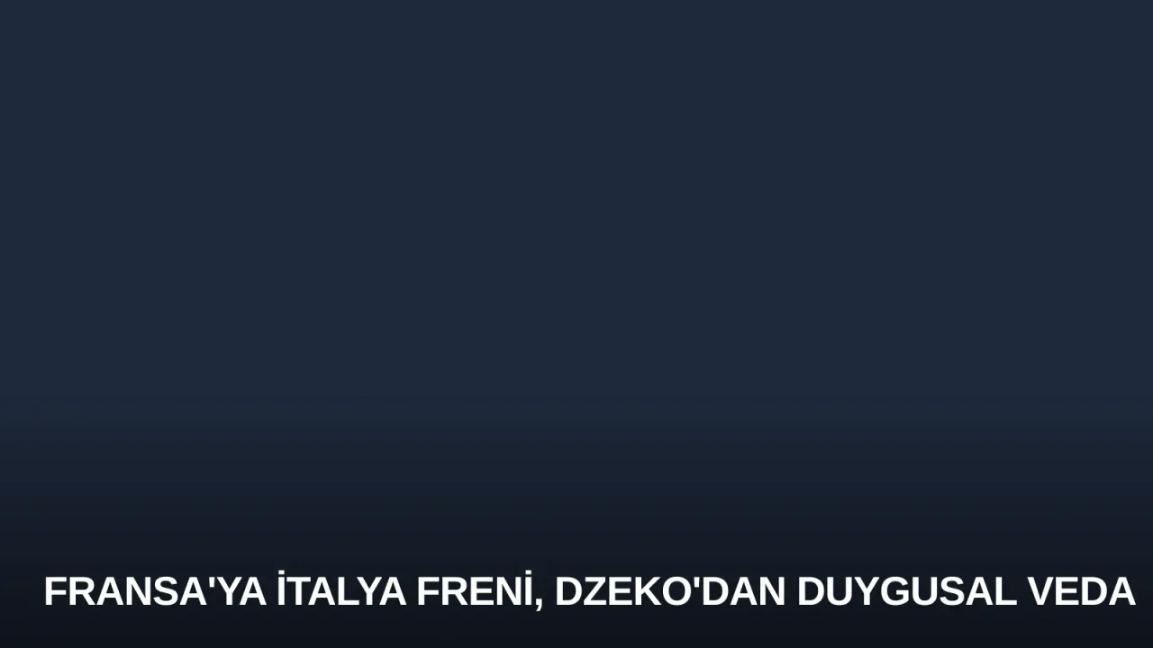 Fransa'ya İtalya Freni, Dzeko'dan Duygusal Veda