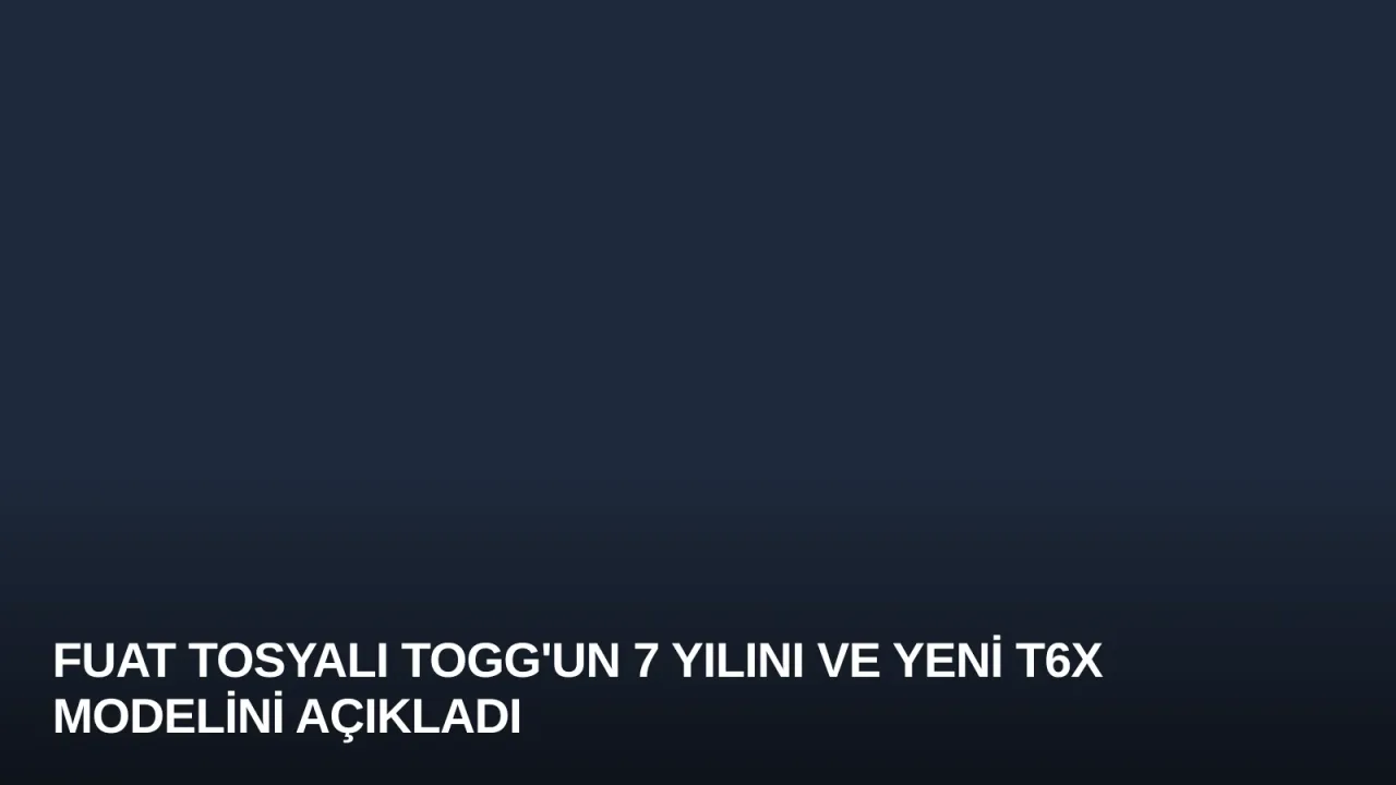 Fuat Tosyalı Togg'un 7 Yılını ve Yeni T6X Modelini Açıkladı