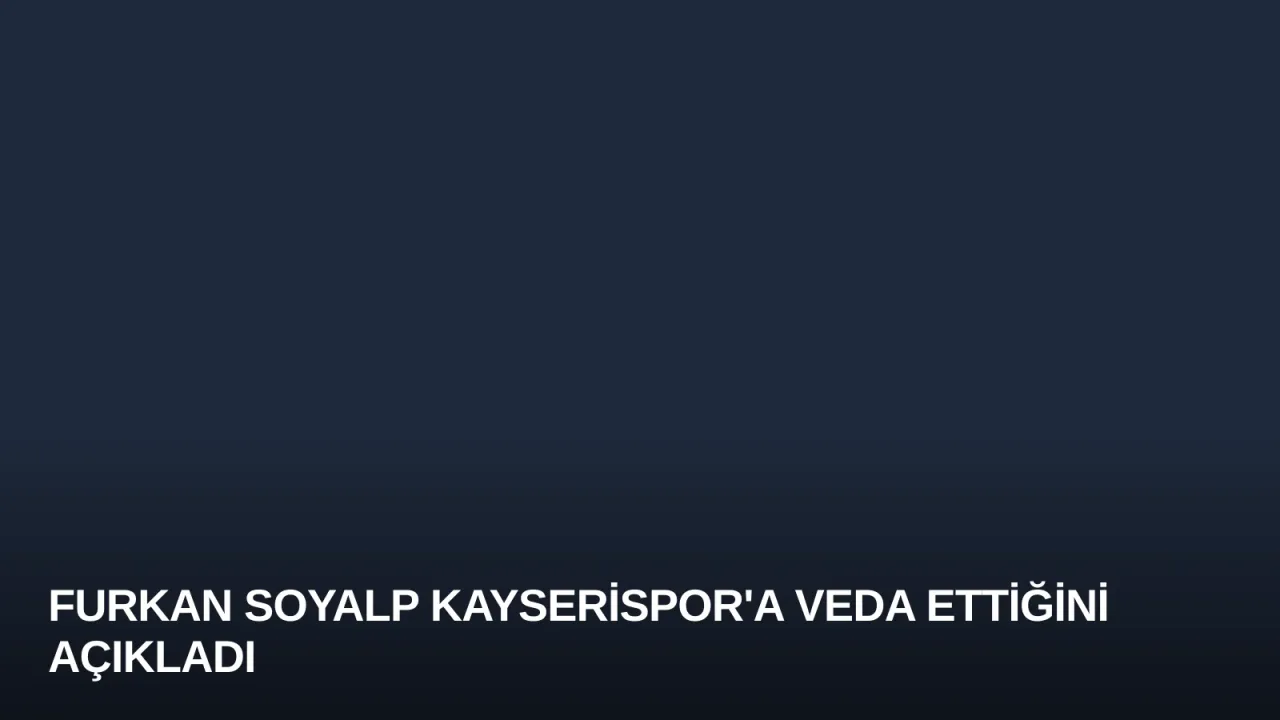 Furkan Soyalp Kayserispor'a Veda Ettiğini Açıkladı