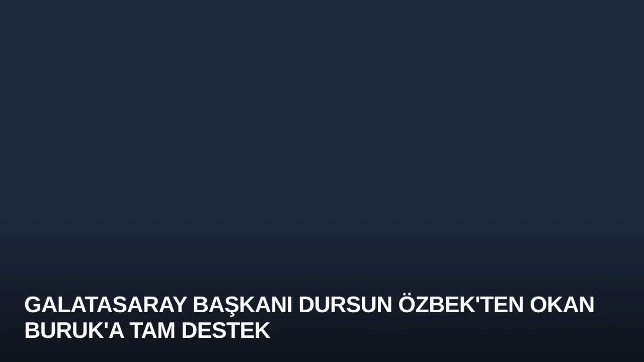 Galatasaray Başkanı Dursun Özbek'ten Okan Buruk'a Tam Destek