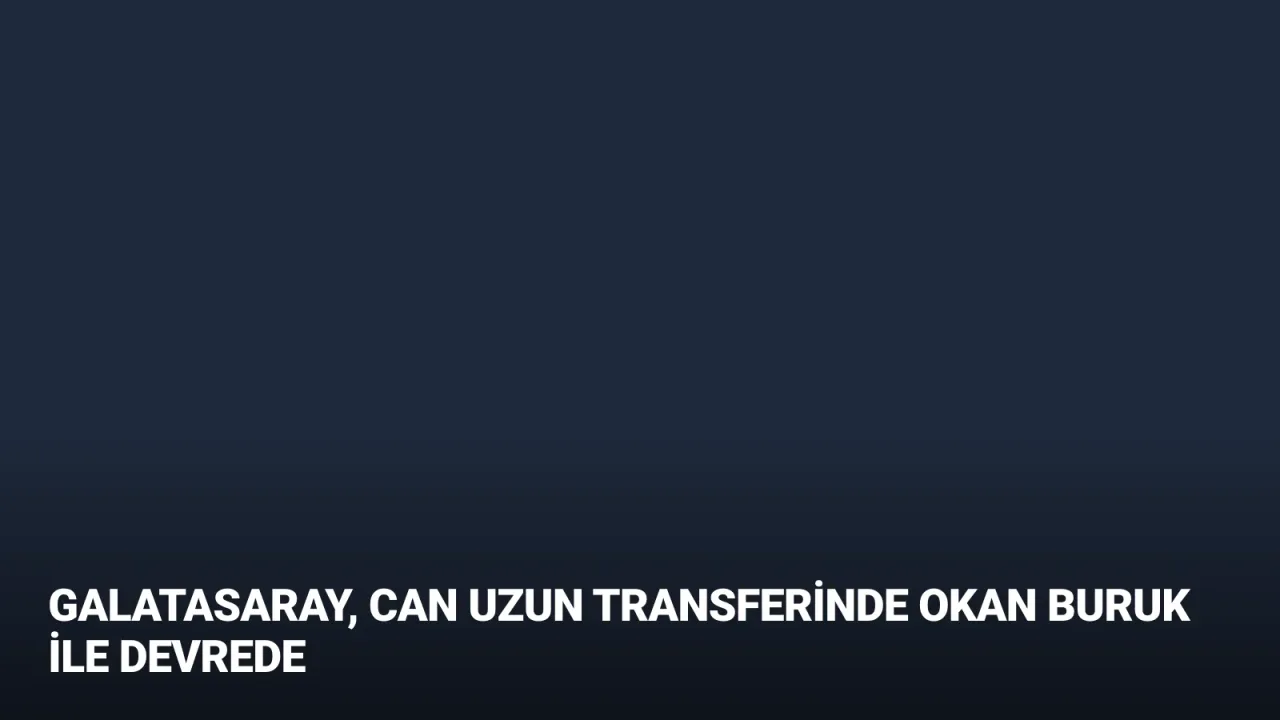 Galatasaray, Can Uzun Transferinde Okan Buruk ile Devrede