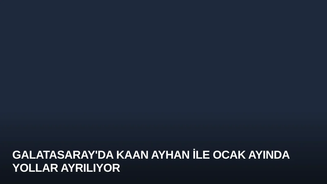 Galatasaray'da Kaan Ayhan ile Ocak Ayında Yollar Ayrılıyor