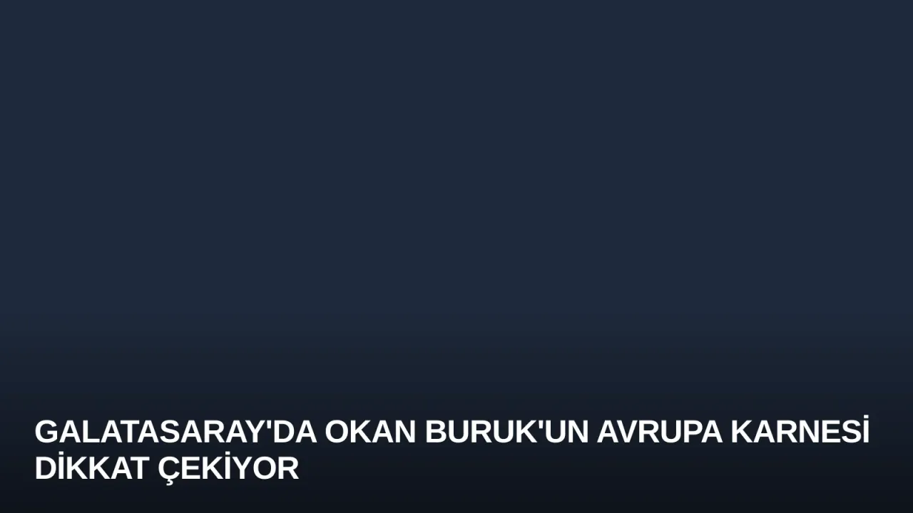 Galatasaray'da Okan Buruk'un Avrupa Karnesi Dikkat Çekiyor