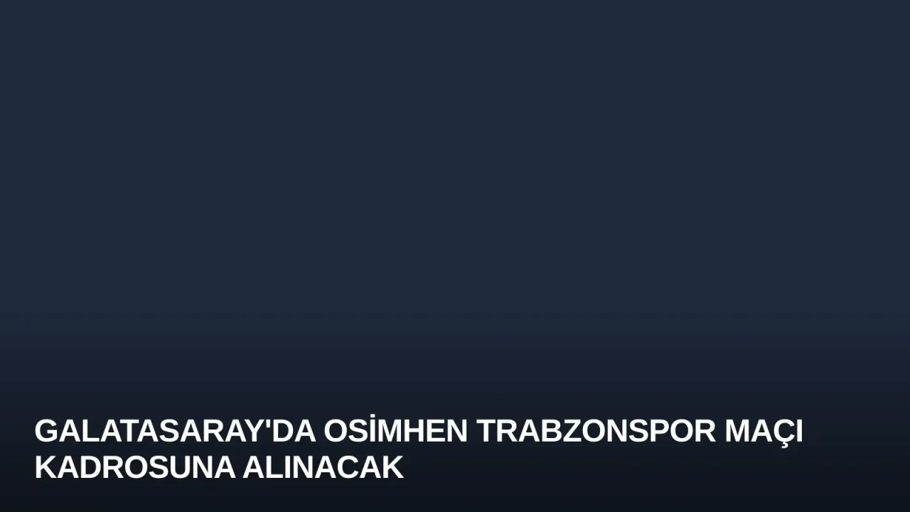 Galatasaray'da Osimhen Trabzonspor Maçı Kadrosuna Alınacak