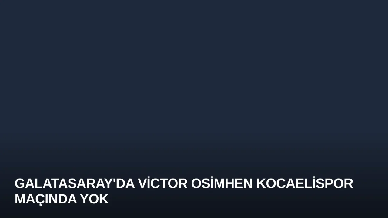 Galatasaray'da Victor Osimhen Kocaelispor Maçında Yok