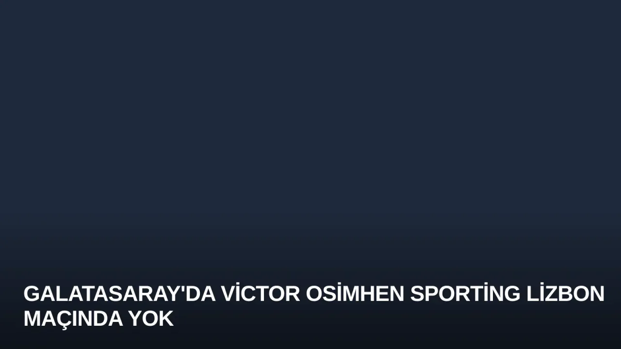 Galatasaray'da Victor Osimhen Sporting Lizbon Maçında Yok
