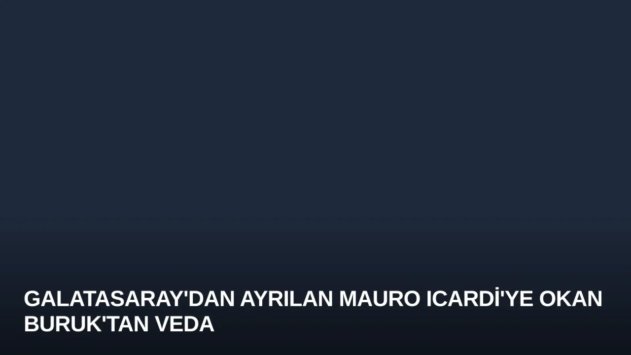 Galatasaray'dan Ayrılan Mauro Icardi'ye Okan Buruk'tan Veda