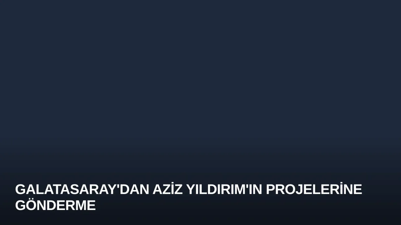 Galatasaray'dan Aziz Yıldırım'ın Projelerine Gönderme