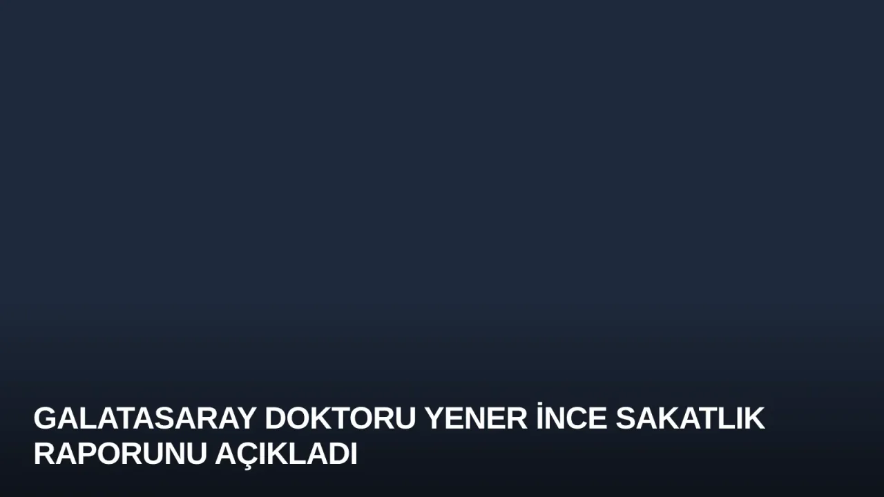 Galatasaray Doktoru Yener İnce Sakatlık Raporunu Açıkladı