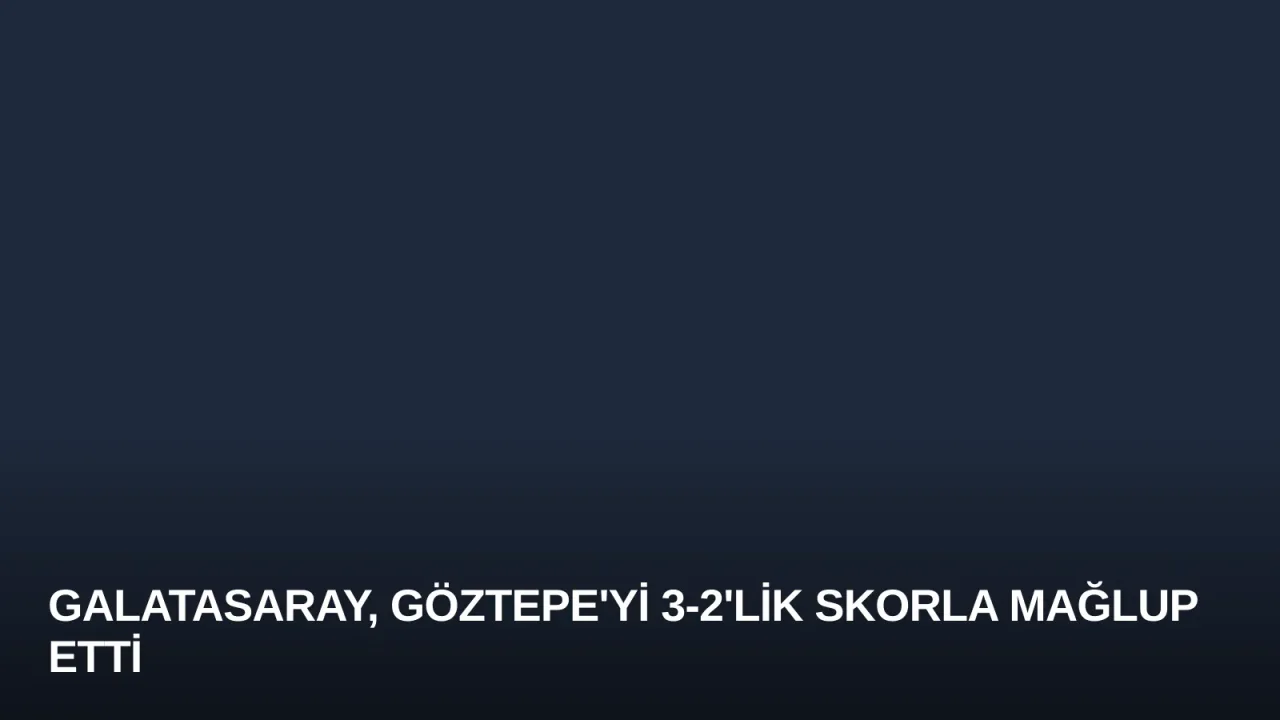 Galatasaray, Göztepe'yi 3-2'lik Skorla Mağlup Etti