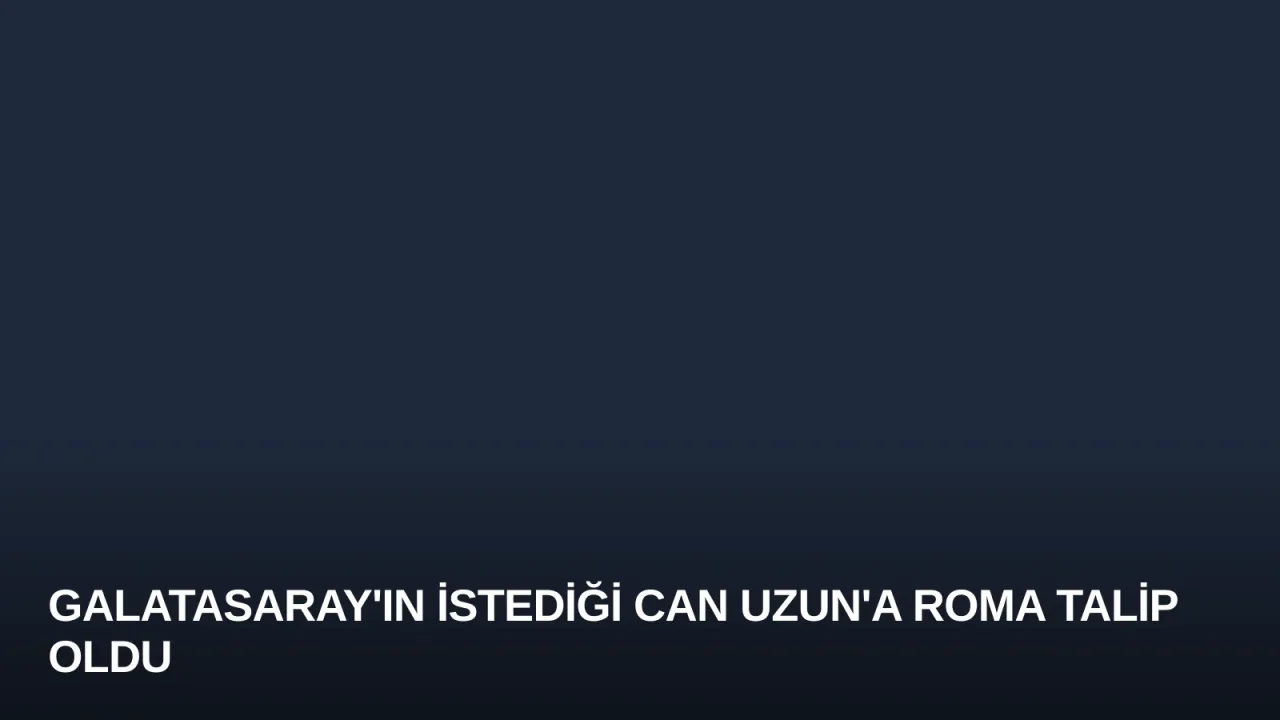 Galatasaray'ın İstediği Can Uzun'a Roma Talip Oldu