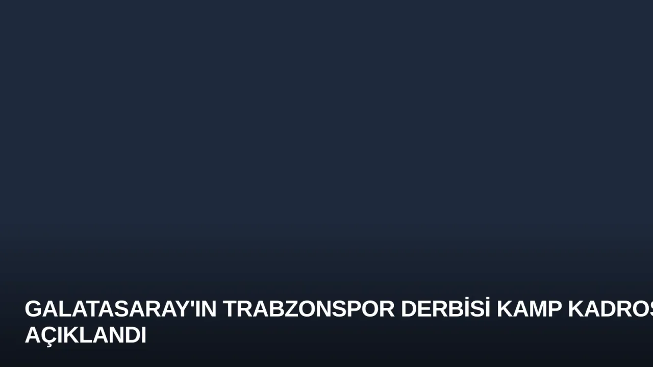 Galatasaray'ın Trabzonspor Derbisi Kamp Kadrosu Açıklandı