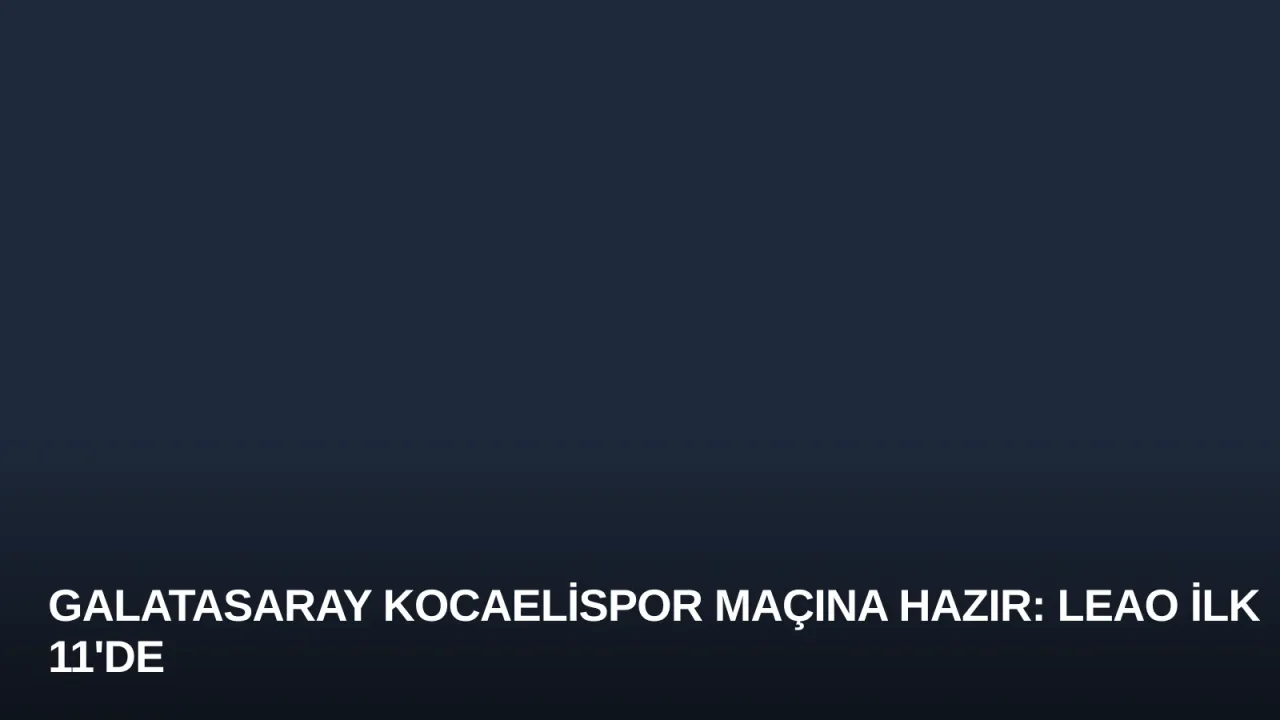 Galatasaray Kocaelispor Maçına Hazır: Leao İlk 11'de