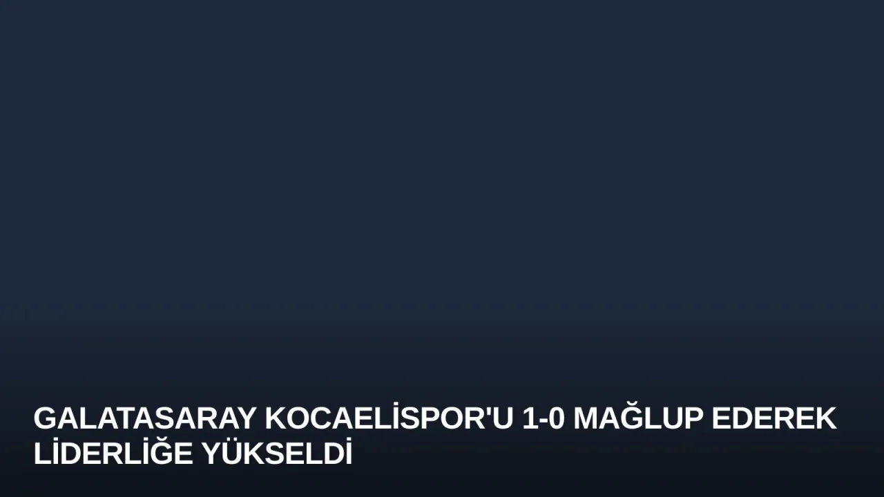 Galatasaray Kocaelispor'u 1-0 Mağlup Ederek Liderliğe Yükseldi