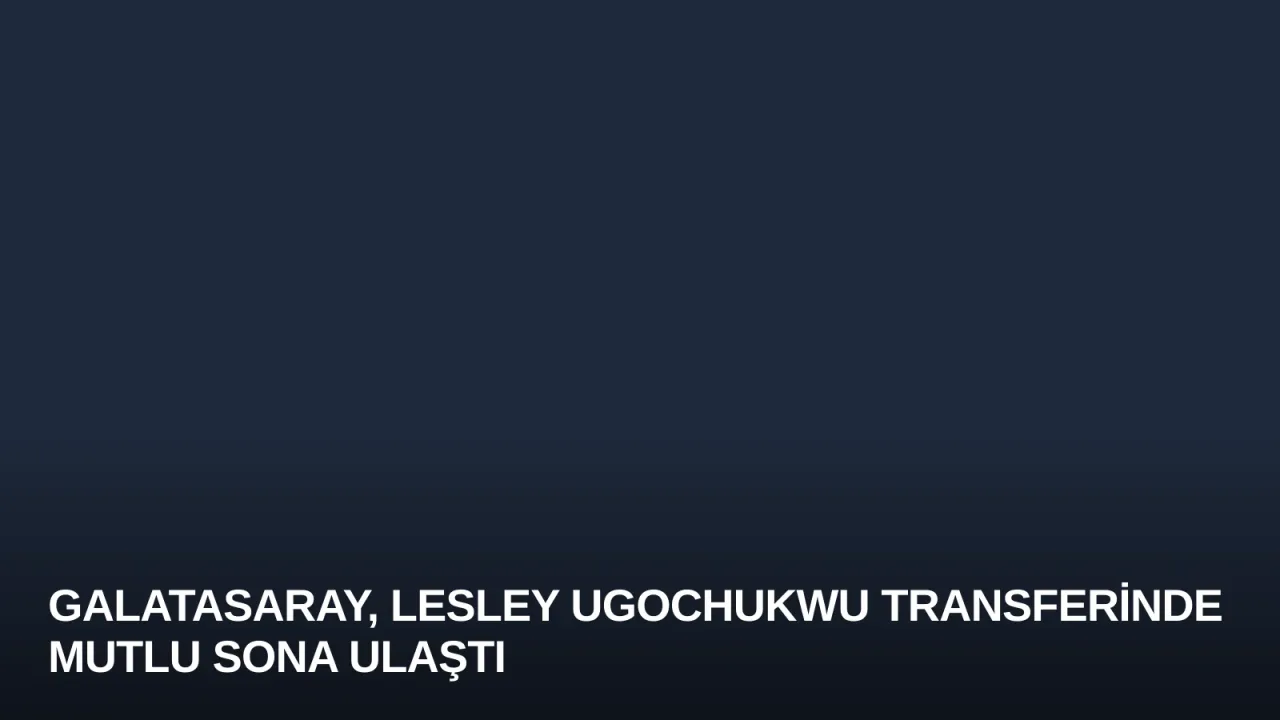 Galatasaray, Lesley Ugochukwu Transferinde Mutlu Sona Ulaştı