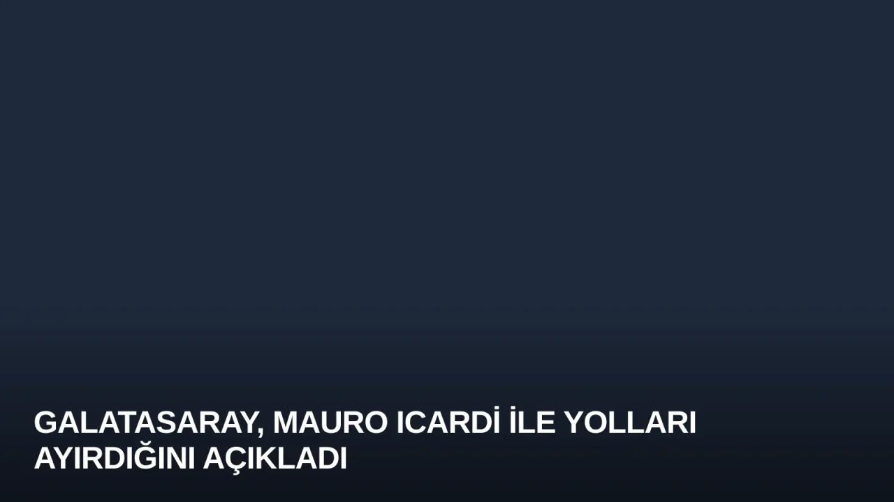 Galatasaray, Mauro Icardi ile Yolları Ayırdığını Açıkladı
