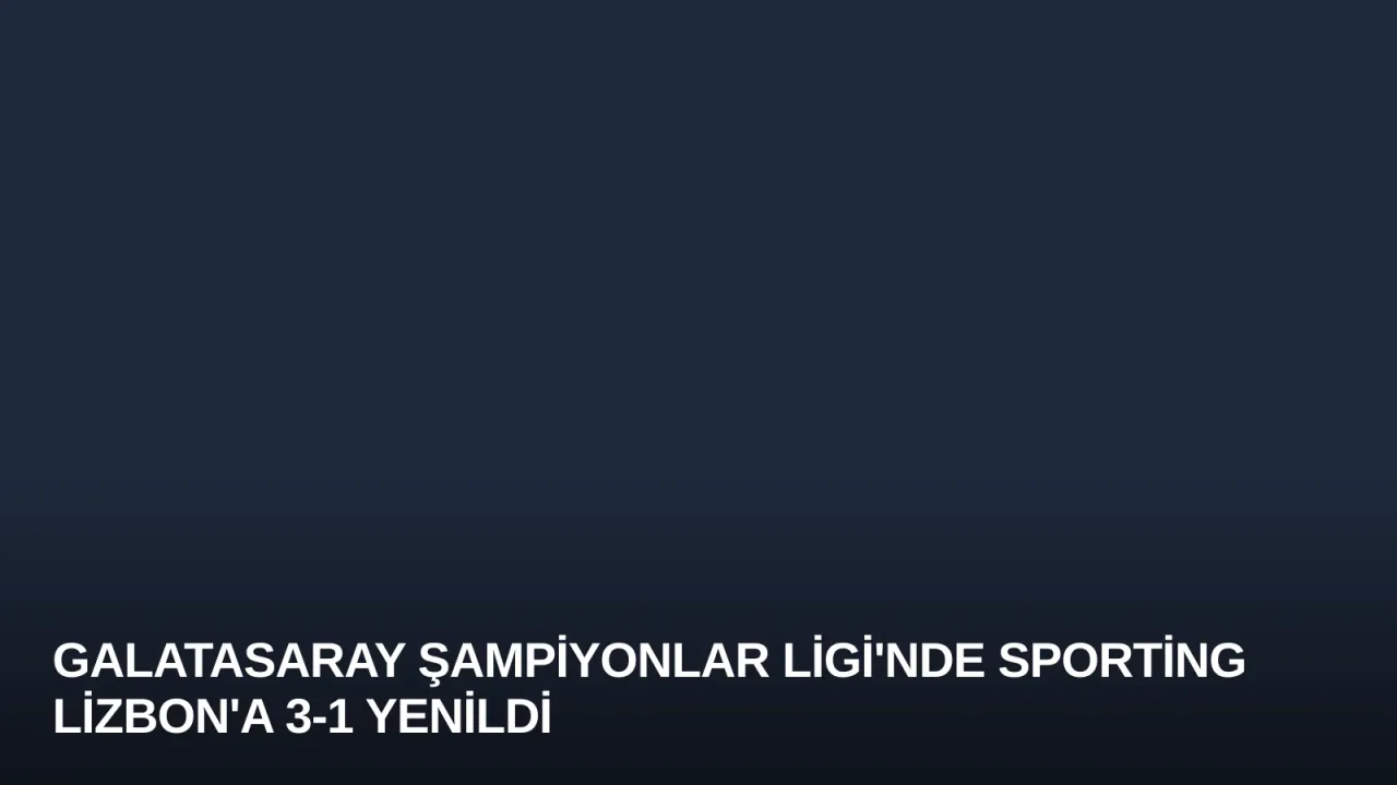 Galatasaray Şampiyonlar Ligi'nde Sporting Lizbon'a 3-1 Yenildi