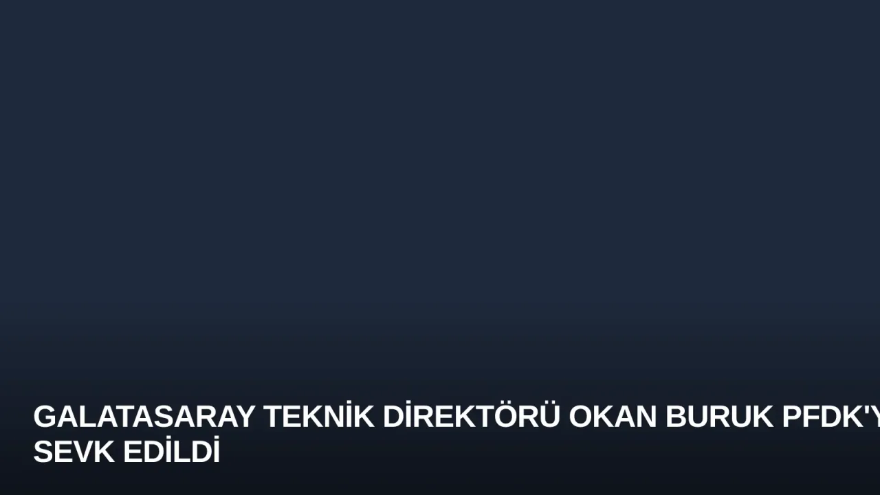 Galatasaray Teknik Direktörü Okan Buruk PFDK'ye Sevk Edildi