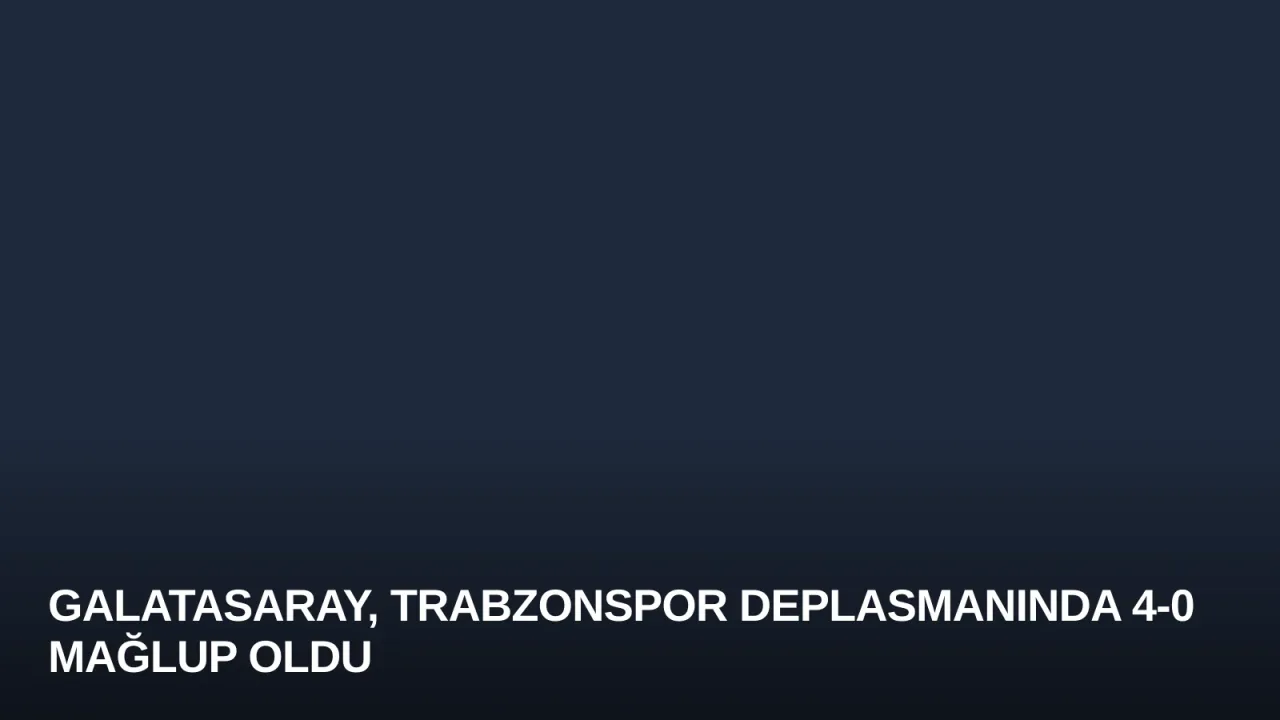 Galatasaray, Trabzonspor Deplasmanında 4-0 Mağlup Oldu