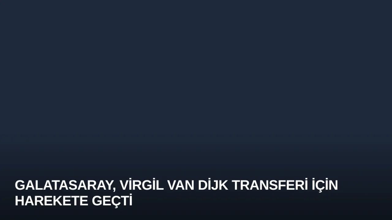 Galatasaray, Virgil van Dijk Transferi İçin Harekete Geçti