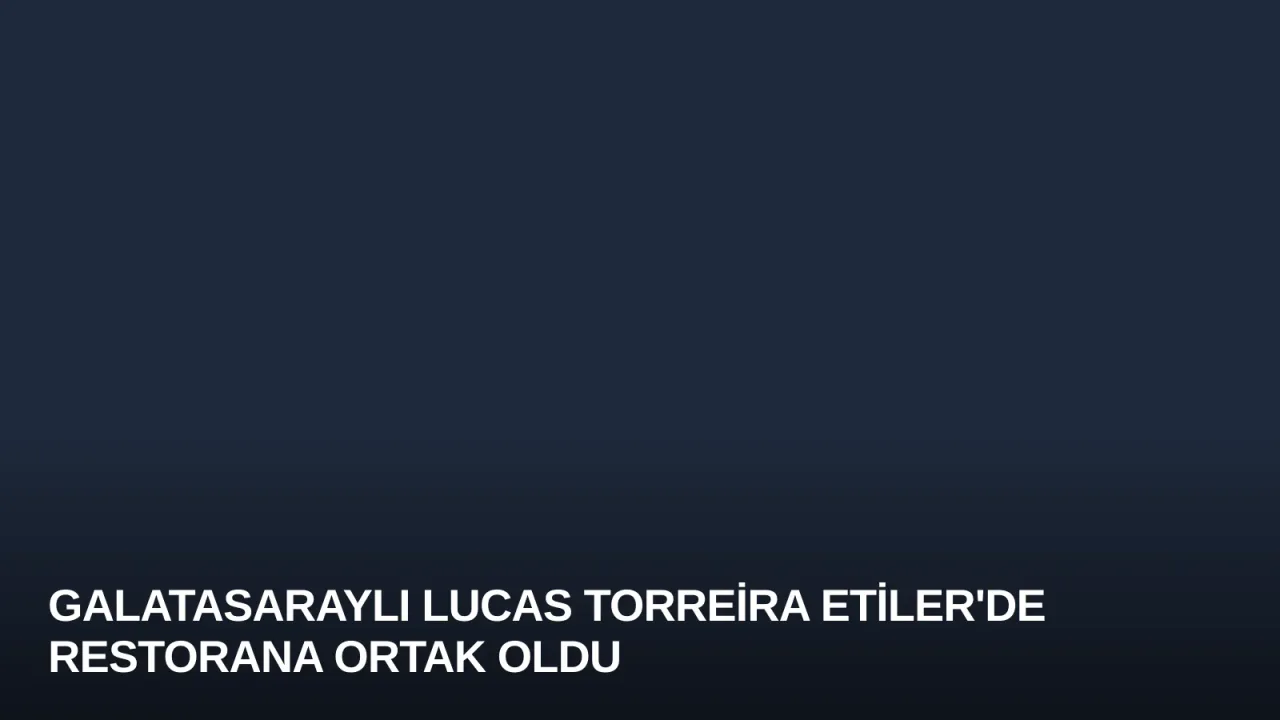 Galatasaraylı Lucas Torreira Etiler'de Restorana Ortak Oldu