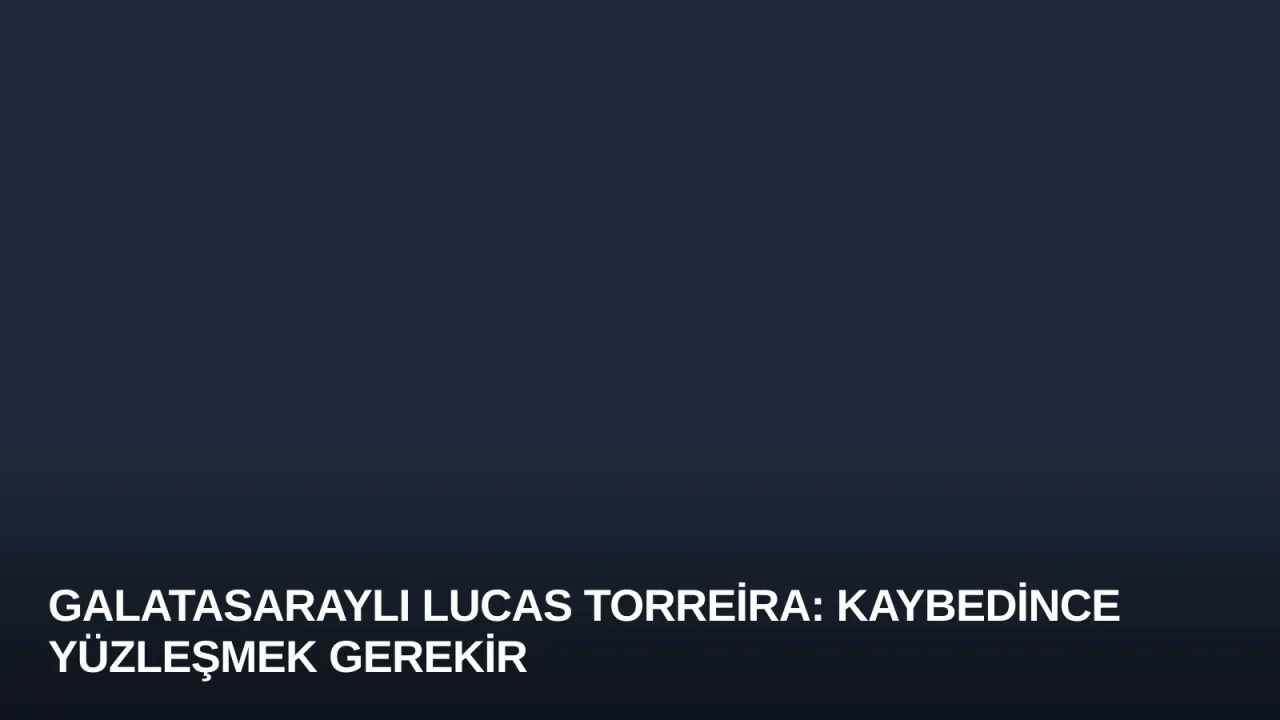 Galatasaraylı Lucas Torreira: Kaybedince Yüzleşmek Gerekir
