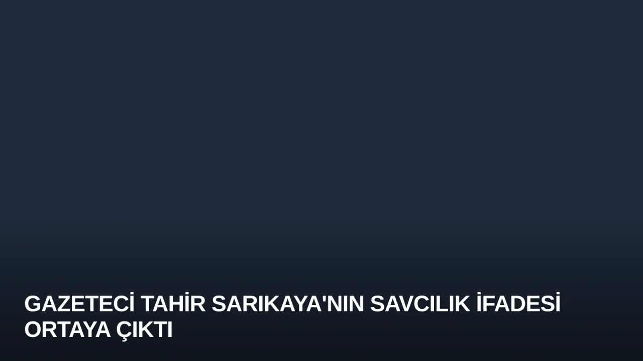 Gazeteci Tahir Sarıkaya'nın Savcılık İfadesi Ortaya Çıktı