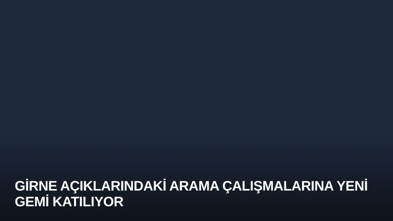 Girne Açıklarındaki Arama Çalışmalarına Yeni Gemi Katılıyor
