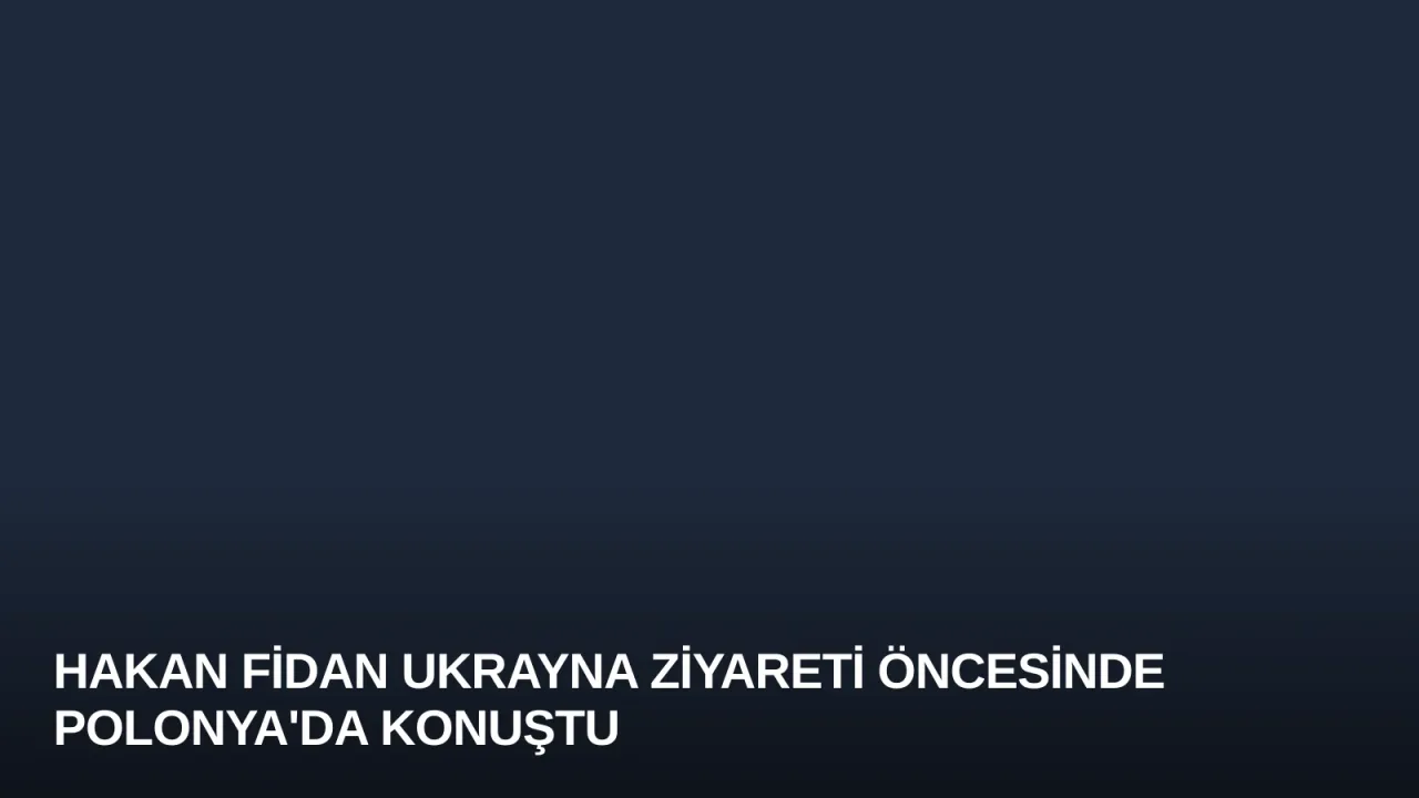 Hakan Fidan Ukrayna Ziyareti Öncesinde Polonya'da Konuştu