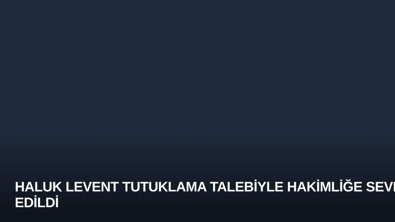 Haluk Levent Tutuklama Talebiyle Hakimliğe Sevk Edildi